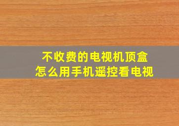 不收费的电视机顶盒怎么用手机遥控看电视