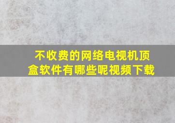 不收费的网络电视机顶盒软件有哪些呢视频下载