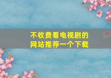 不收费看电视剧的网站推荐一个下载