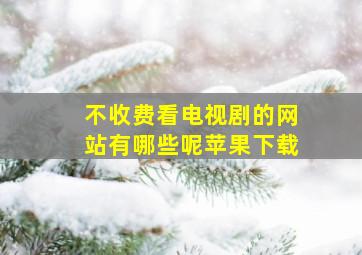 不收费看电视剧的网站有哪些呢苹果下载