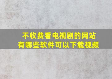 不收费看电视剧的网站有哪些软件可以下载视频