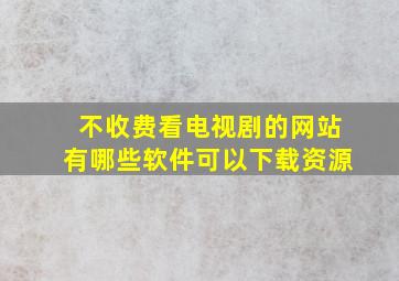 不收费看电视剧的网站有哪些软件可以下载资源