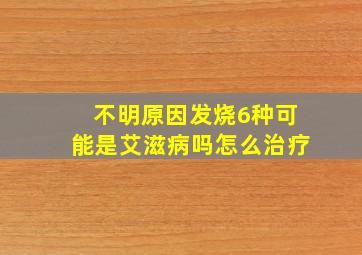 不明原因发烧6种可能是艾滋病吗怎么治疗