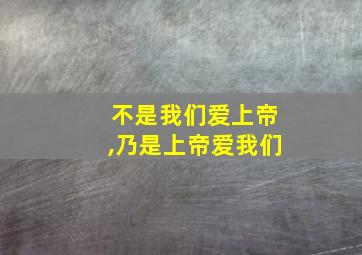 不是我们爱上帝,乃是上帝爱我们