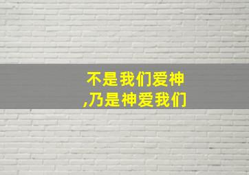 不是我们爱神,乃是神爱我们