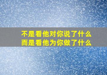 不是看他对你说了什么而是看他为你做了什么