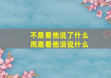 不是看他说了什么而是看他没说什么