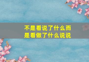 不是看说了什么而是看做了什么说说