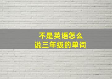 不是英语怎么说三年级的单词