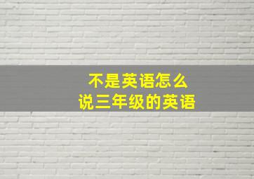 不是英语怎么说三年级的英语