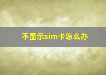 不显示sim卡怎么办