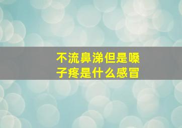 不流鼻涕但是嗓子疼是什么感冒