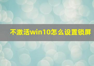 不激活win10怎么设置锁屏