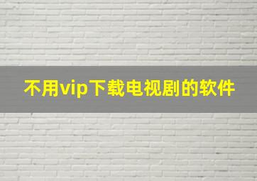 不用vip下载电视剧的软件