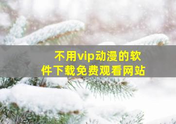 不用vip动漫的软件下载免费观看网站