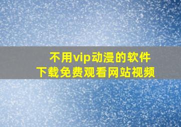 不用vip动漫的软件下载免费观看网站视频