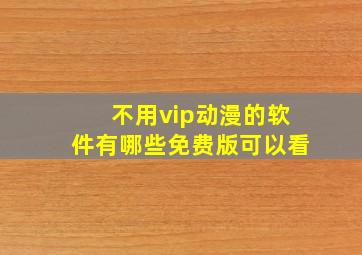 不用vip动漫的软件有哪些免费版可以看