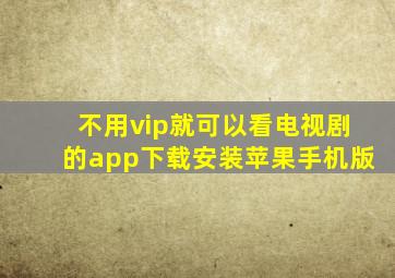 不用vip就可以看电视剧的app下载安装苹果手机版