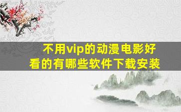 不用vip的动漫电影好看的有哪些软件下载安装