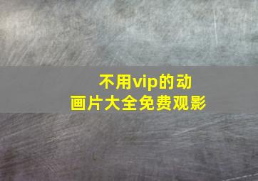 不用vip的动画片大全免费观影