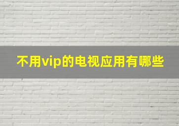 不用vip的电视应用有哪些