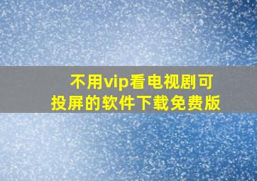 不用vip看电视剧可投屏的软件下载免费版