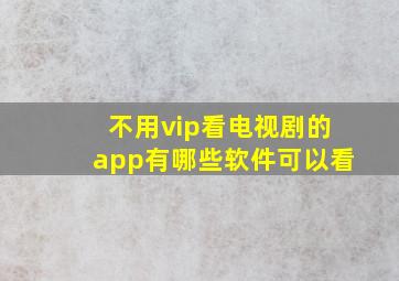 不用vip看电视剧的app有哪些软件可以看