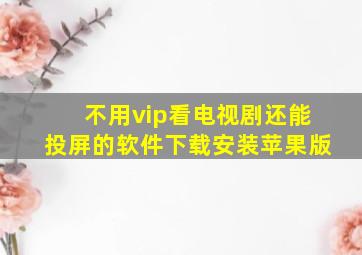 不用vip看电视剧还能投屏的软件下载安装苹果版