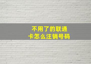 不用了的联通卡怎么注销号码