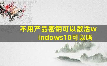 不用产品密钥可以激活windows10可以吗