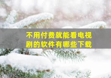 不用付费就能看电视剧的软件有哪些下载