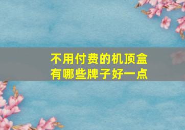 不用付费的机顶盒有哪些牌子好一点