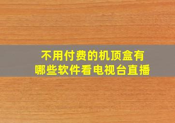 不用付费的机顶盒有哪些软件看电视台直播