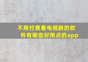 不用付费看电视剧的软件有哪些好用点的app