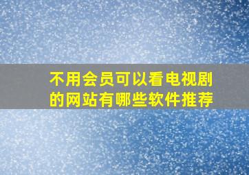 不用会员可以看电视剧的网站有哪些软件推荐