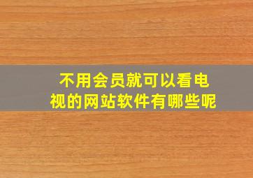 不用会员就可以看电视的网站软件有哪些呢