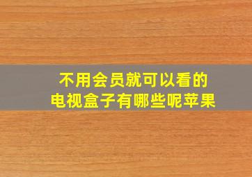 不用会员就可以看的电视盒子有哪些呢苹果