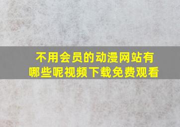 不用会员的动漫网站有哪些呢视频下载免费观看