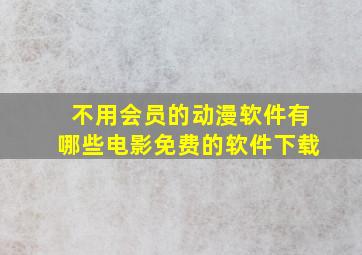 不用会员的动漫软件有哪些电影免费的软件下载