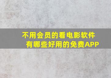 不用会员的看电影软件有哪些好用的免费APP