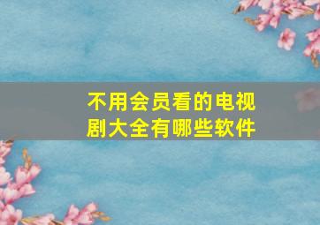 不用会员看的电视剧大全有哪些软件