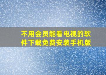 不用会员能看电视的软件下载免费安装手机版