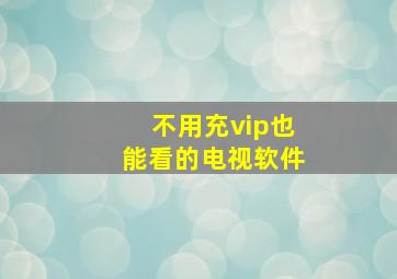 不用充vip也能看的电视软件