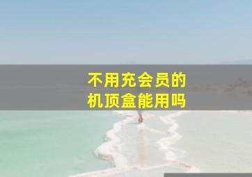 不用充会员的机顶盒能用吗