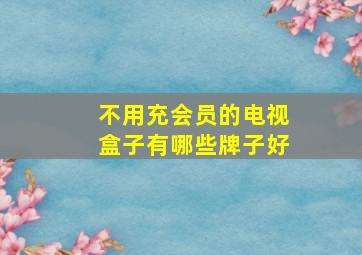 不用充会员的电视盒子有哪些牌子好