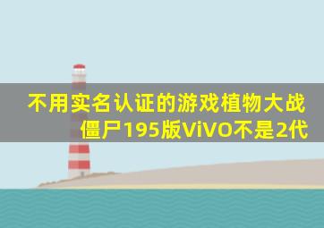 不用实名认证的游戏植物大战僵尸195版ViVO不是2代