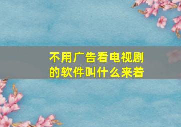 不用广告看电视剧的软件叫什么来着