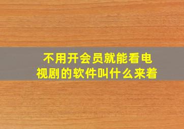 不用开会员就能看电视剧的软件叫什么来着