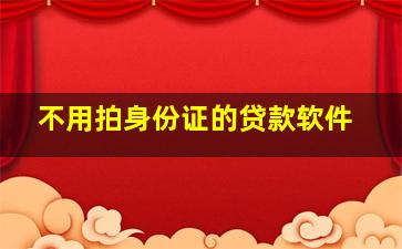 不用拍身份证的贷款软件