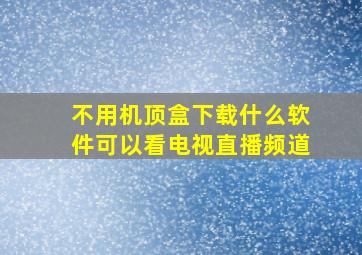 不用机顶盒下载什么软件可以看电视直播频道